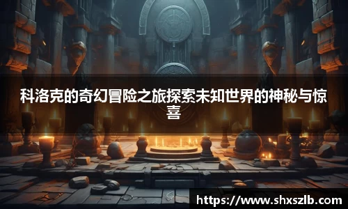 科洛克的奇幻冒险之旅探索未知世界的神秘与惊喜