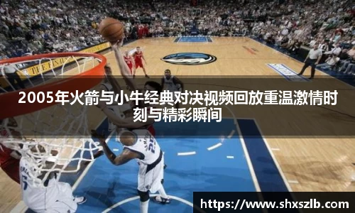 2005年火箭与小牛经典对决视频回放重温激情时刻与精彩瞬间