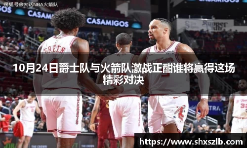 10月24日爵士队与火箭队激战正酣谁将赢得这场精彩对决