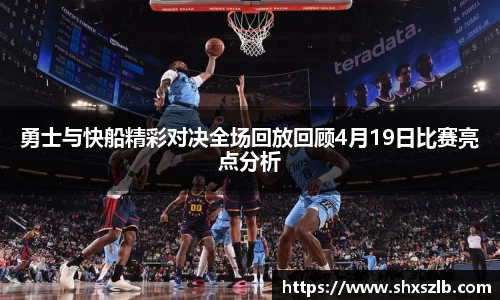 勇士与快船精彩对决全场回放回顾4月19日比赛亮点分析