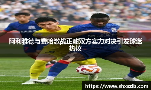 阿利雅德与费哈激战正酣双方实力对决引发球迷热议