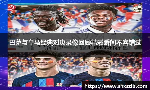 巴萨与皇马经典对决录像回顾精彩瞬间不容错过