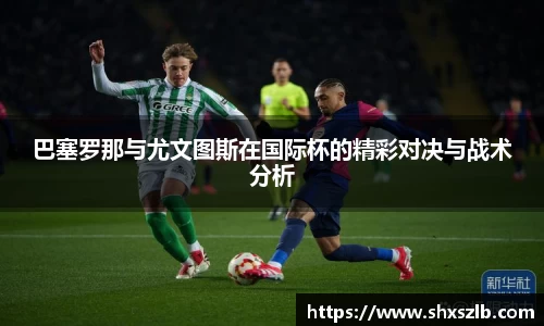 巴塞罗那与尤文图斯在国际杯的精彩对决与战术分析