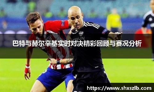巴特与赫尔辛基实时对决精彩回顾与赛况分析