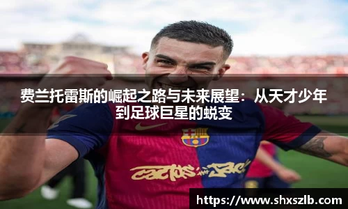 费兰托雷斯的崛起之路与未来展望：从天才少年到足球巨星的蜕变