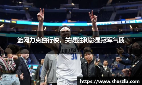 篮网力克独行侠，关键胜利彰显冠军气质