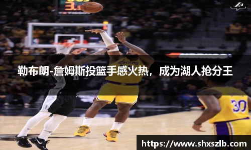 勒布朗-詹姆斯投篮手感火热，成为湖人抢分王
